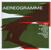 Aereogramme – My Heart Has A Wish That You Would Not Go