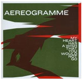 Aereogramme – My Heart Has A Wish That You Would N